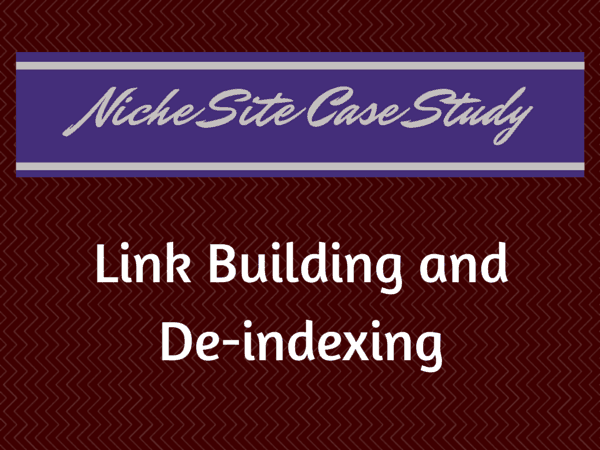Niche site case study link building and de-indexing